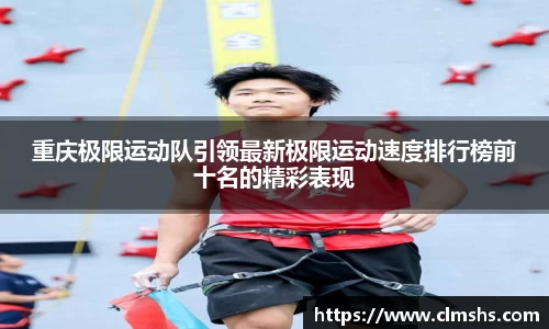 重庆极限运动队引领最新极限运动速度排行榜前十名的精彩表现